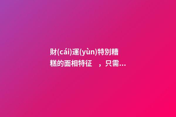 財(cái)運(yùn)特別糟糕的面相特征，只需一眼就能看出